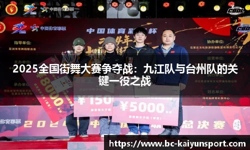 2025全国街舞大赛争夺战：九江队与台州队的关键一役之战