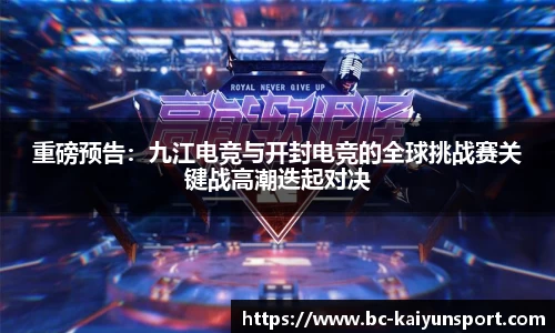 重磅预告：九江电竞与开封电竞的全球挑战赛关键战高潮迭起对决